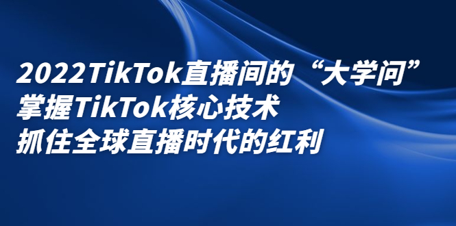 2022TikTok直播间的“大学问”，掌握TikTok核心技术，抓住全球直播时代的红利-多米来