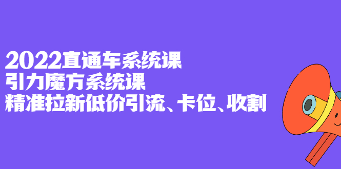 2022直通车系统课 引力魔方系统课，精准拉新低价引流、卡位、收割-多米来