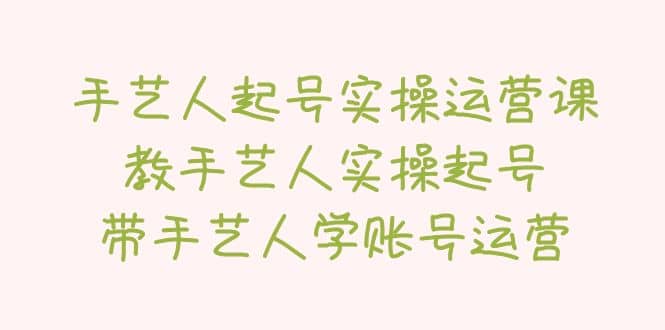 手艺人起号实操运营课，教手艺人实操起号，带手艺人学账号运营-多米来