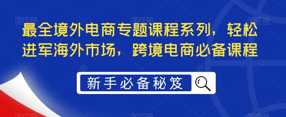 最全境外电商专题课程系列，轻松进军海外市场，跨境电商必备课程-多米来