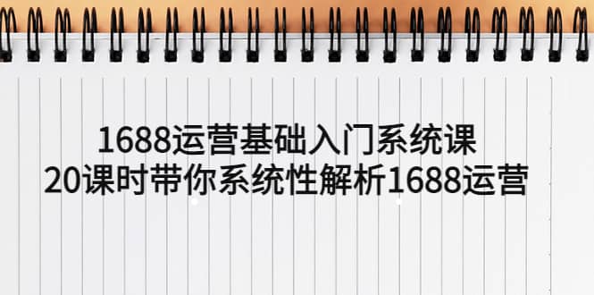 1688运营基础入门系统课，20课时带你系统性解析1688运营-多米来