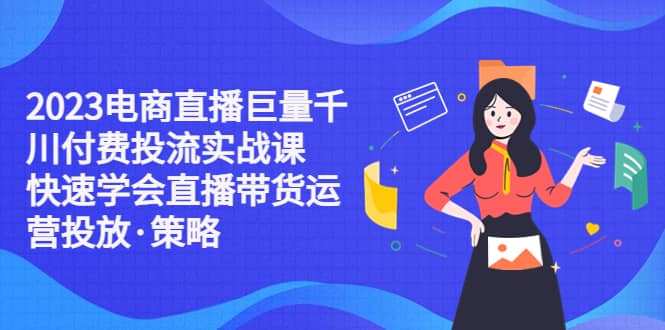 2023电商直播巨量千川付费投流实战课，快速学会直播带货运营投放·策略-多米来