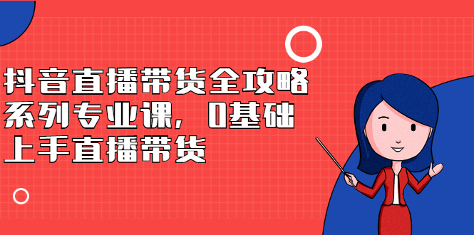 抖音直播带货全攻略系列专业课，0基础上手直播带货-多米来