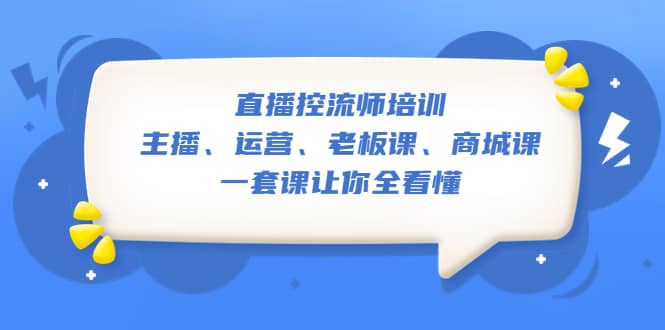 直播·控流师培训：主播、运营、老板课、商城课，一套课让你全看懂-多米来