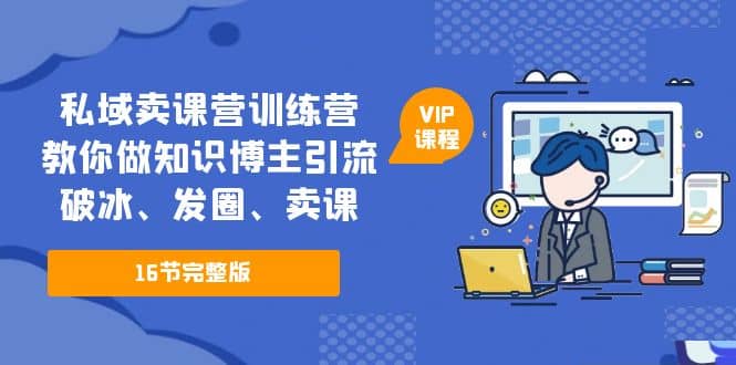 私域卖课营训练营：教你做知识博主引流、破冰、发圈、卖课（16节课完整版）-多米来