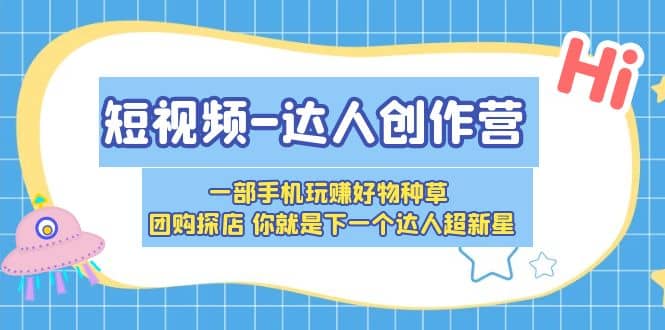 短视频-达人创作营 一部手机玩赚好物种草 团购探店 你就是下一个达人超新星-多米来