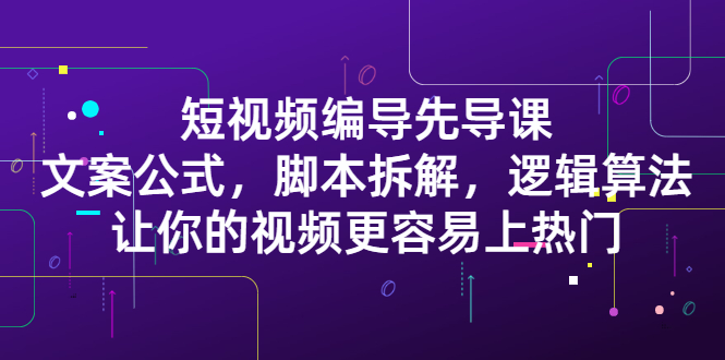 短视频编导先导课：​文案公式，脚本拆解，逻辑算法，让你的视频更容易上热门-多米来