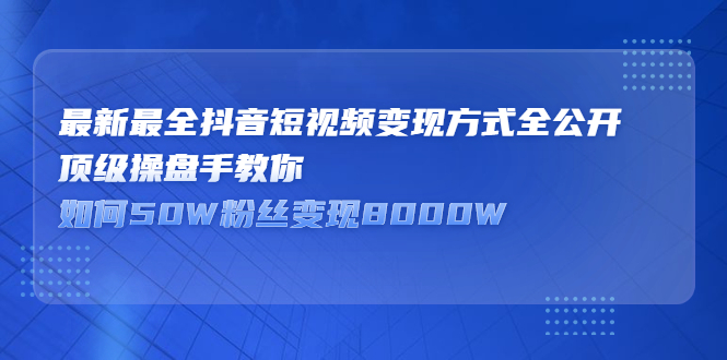 最新最全抖音短视频变现方式全公开，快人一步迈入抖音运营变现捷径-多米来