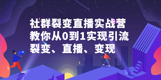 社群裂变直播实战营，教你从0到1实现引流、裂变、直播、变现-多米来