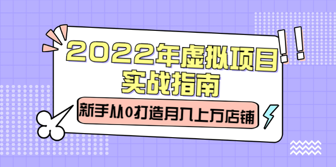 2022年虚拟项目实战指南，新手从0打造月入上万店铺【视频课程】-多米来