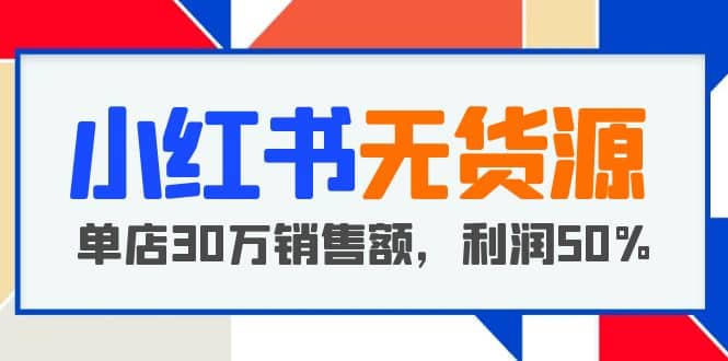 小红书无货源项目：从0-1从开店到爆单 单店30万销售额 利润50%【5月更新】-多米来