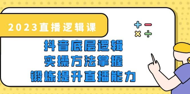 2023直播·逻辑课，抖音底层逻辑 实操方法掌握，锻炼提升直播能力-多米来