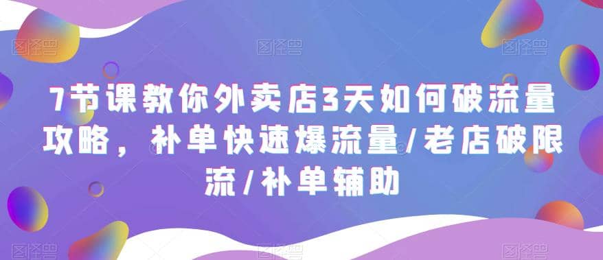 7节课教你外卖店3天如何破流量攻略，补单快速爆流量/老店破限流/补单辅助-多米来