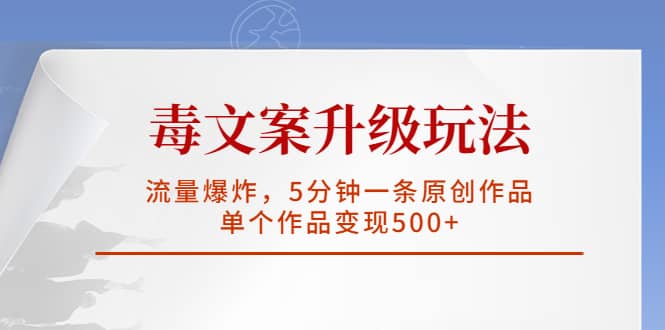 毒文案升级玩法，流量爆炸，5分钟一条原创作品，单个作品变现500-多米来