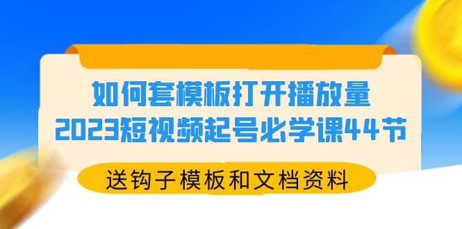 如何套模板打开播放量，2023短视频起号必学课44节（送钩子模板和文档资料）-多米来