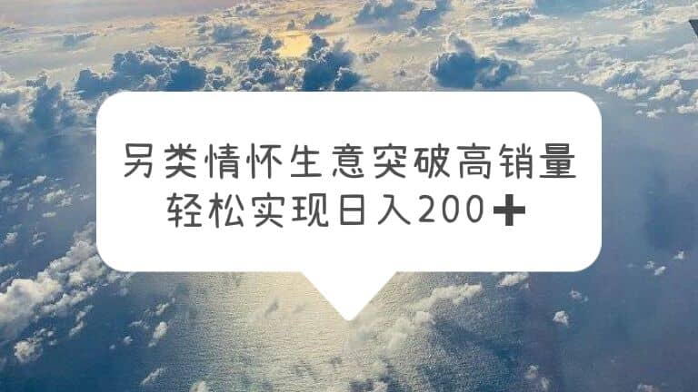 另类情怀信息差生意，突破高销量，轻松实现日入200-多米来