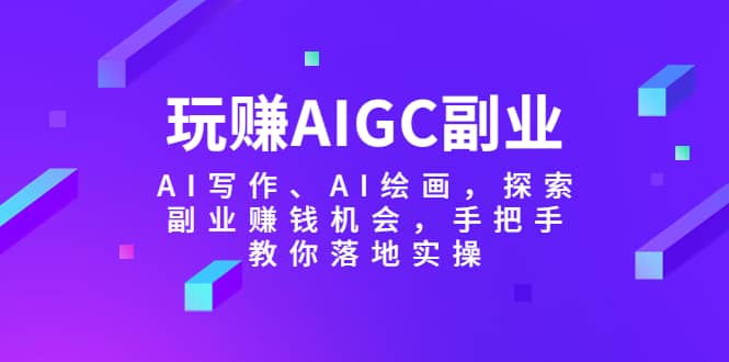 玩赚AIGC副业-AI写作、AI绘画，探索副业赚钱机会，手把手教你落地实操-多米来