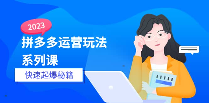 2023拼多多运营-玩法系列课—-快速起爆秘籍【更新-25节课】-多米来