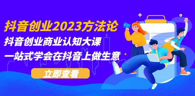 抖音创业2023方法论：抖音创业商业认知大课，一站式学会在抖音上做生意-多米来