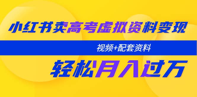 小红书卖高考虚拟资料变现分享课：轻松月入过万（视频 配套资料）-多米来