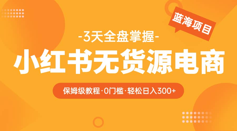 2023小红书无货源电商【保姆级教程从0到日入300】爆单3W-多米来