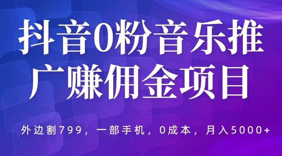 抖音0粉音乐推广赚佣金项目，外边割799，一部手机0成本就可操作，月入5000-多米来