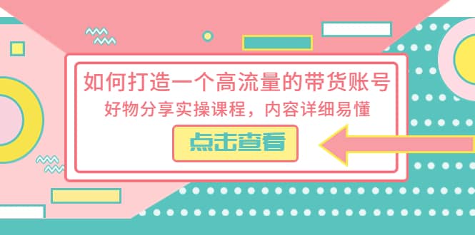 如何打造一个高流量的带货账号，好物分享实操课程，内容详细易懂-多米来