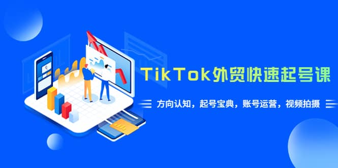 TikTok/外贸·快速起号课，方向认知，起号宝典，账号运营，视频拍摄(33节)-多米来