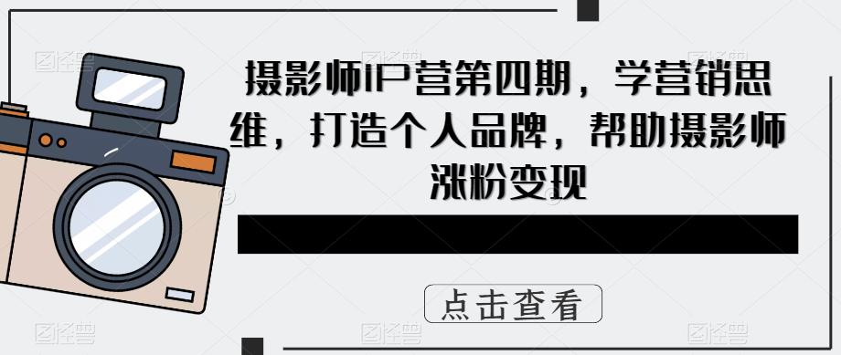 摄影师IP营第4期，学营销思维，打造个人品牌，帮助摄影师涨粉变现-多米来