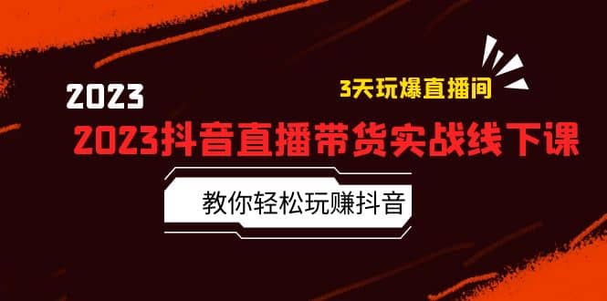 2023抖音直播带货实战线下课：教你轻松玩赚抖音，3天玩爆·直播间-多米来