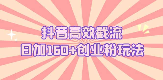 抖音高效截流日加160 创业粉玩法：详细操作实战演示！-多米来