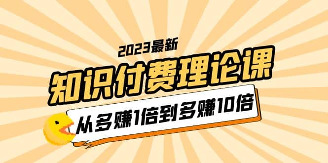 2023知识付费理论课，从多赚1倍到多赚10倍（10节视频课）-多米来