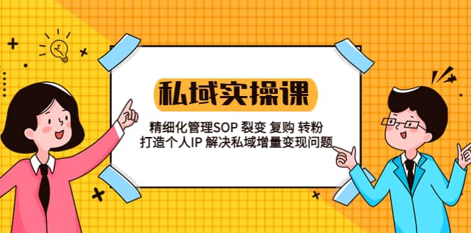 私域实战课程：精细化管理SOP 裂变 复购 转粉 打造个人IP 私域增量变现问题-多米来