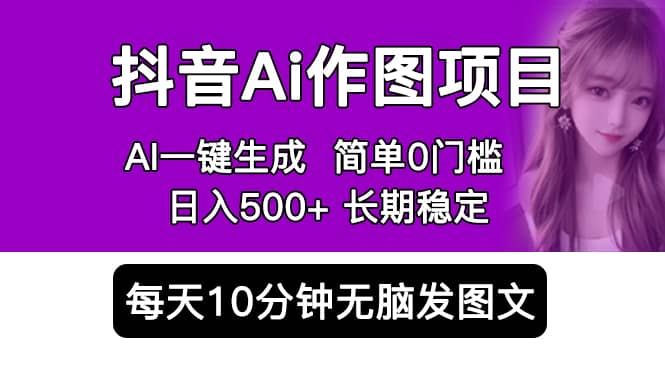 抖音Ai作图项目 Ai手机app一键生成图片 0门槛 每天10分钟发图文 日入500-多米来