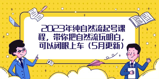 2023年纯自然流起号课程，带你把自然流玩明白，可以闭眼上车（5月更新）-多米来