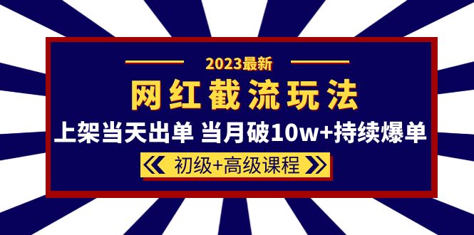 2023网红·同款截流玩法【初级 高级课程】上架当天出单 当月破10w 持续爆单-多米来