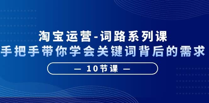 淘宝运营-词路系列课：手把手带你学会关键词背后的需求（10节课）-多米来