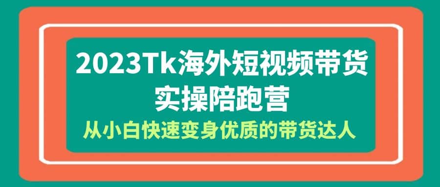 2023-Tk海外短视频带货-实操陪跑营，从小白快速变身优质的带货达人-多米来