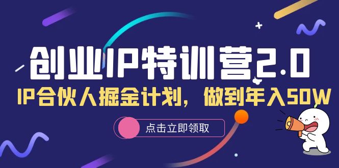 创业IP特训营2.0，IP合伙人掘金计划，做到年入50W-多米来