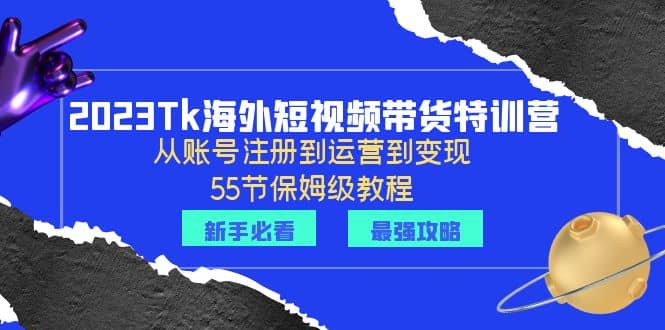 2023Tk海外-短视频带货特训营：从账号注册到运营到变现-55节保姆级教程-多米来