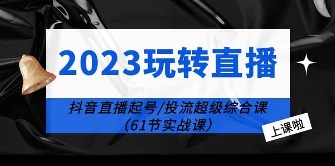 2023玩转直播线上课：抖音直播起号-投流超级干货（61节实战课）-多米来