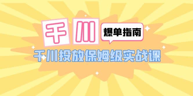 千川-爆单实战指南：千川投放保姆级实战课（22节课时）-多米来