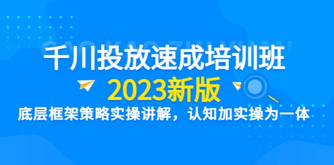 千川投放速成培训班【2023新版】底层框架策略实操讲解，认知加实操为一体-多米来