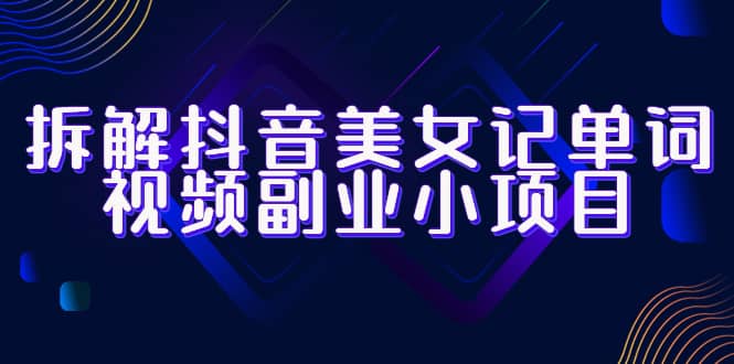 拆解抖音美女记单词视频副业小项目，一条龙玩法大解析（教程 素材）-多米来