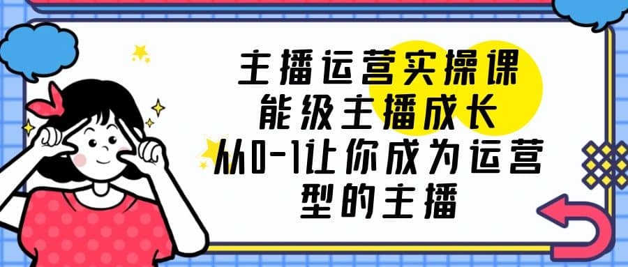 主播运营实操课，能级-主播成长，从0-1让你成为运营型的主播-多米来