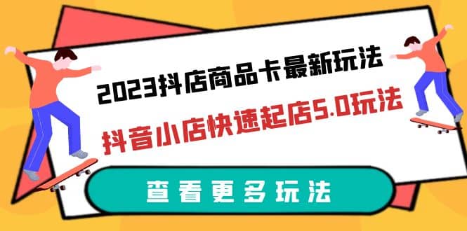 2023抖店商品卡最新玩法，抖音小店快速起店5.0玩法（11节课）-多米来