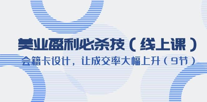 美业盈利·必杀技（线上课）-会籍卡设计，让成交率大幅上升（9节）-多米来