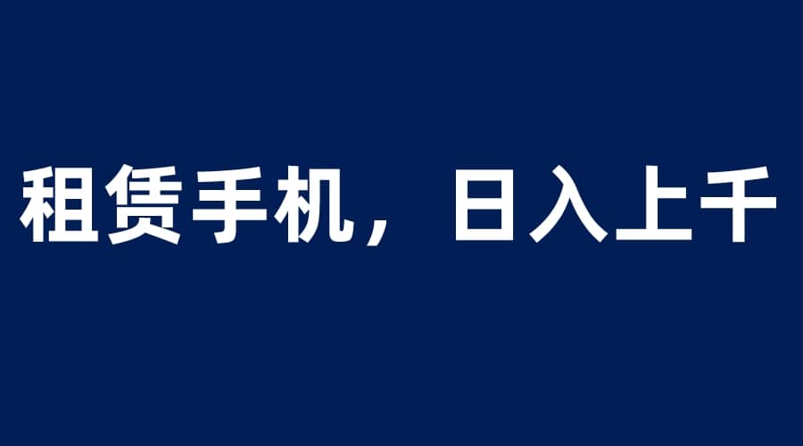 租赁手机蓝海项目，轻松到日入上千，小白0成本直接上手-多米来