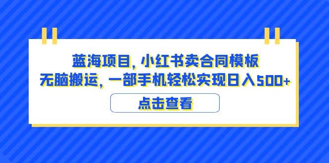 蓝海项目 小红书卖合同模板 无脑搬运 一部手机日入500 （教程 4000份模板）-多米来