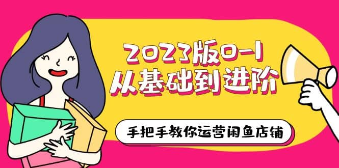 2023版0-1从基础到进阶，手把手教你运营闲鱼店铺（10节视频课）-多米来